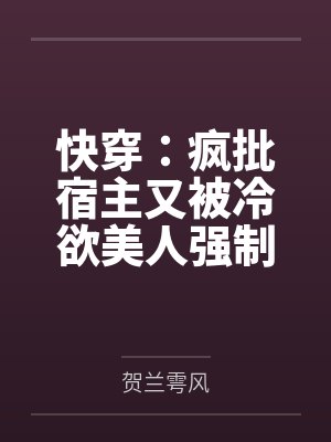 快穿：疯批宿主又被冷欲美人强制by贺兰雩风
