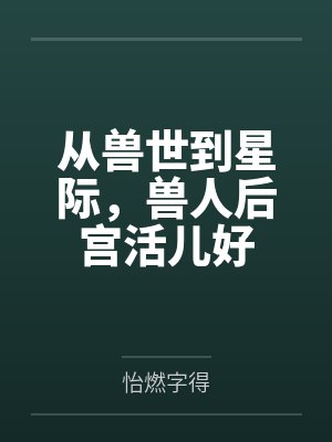 从兽世到星际,兽人后宫活儿好
