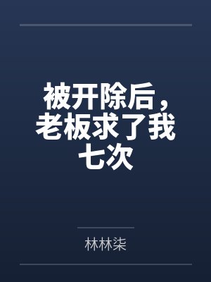被开除后,老板求了我七次