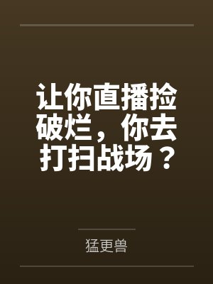 让你直播捡破烂，你去打扫战场？