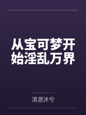 从宝可梦开始淫乱万界