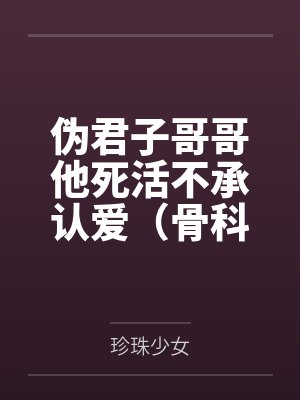 伪君子哥哥他死活不承认爱（骨科 校园）