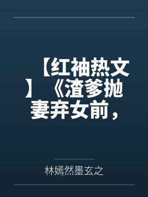 【红袖热文】《渣爹抛妻弃女前，小奶团重生了》米雪笔趣阁无弹窗