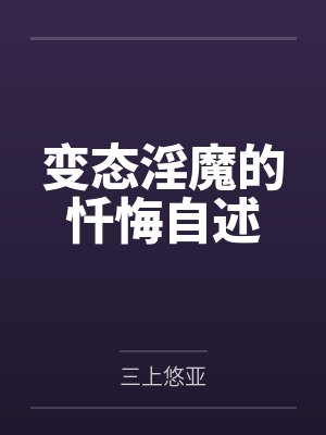 变态淫魔的忏悔自述by三上悠亚笔趣阁无弹窗