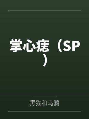 掌心痣(SP)by黑猫和乌鸦笔趣阁无弹窗