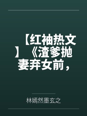 【红袖热文】《渣爹抛妻弃女前，小奶团重生了》米雪笔趣阁无弹窗