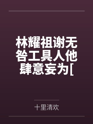 林耀祖谢无咎工具人他肆意妄为[快穿]