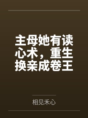 主母她有读心术，重生换亲成卷王by相见禾心