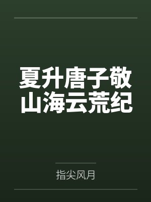 夏升唐子敬山海云荒纪