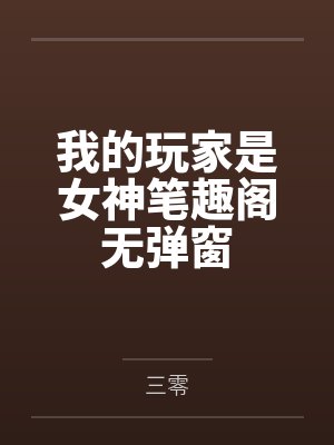 我的玩家是女神笔趣阁无弹窗