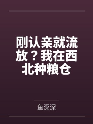 刚认亲就流放?我在西北种粮仓