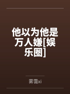 他以为他是万人嫌[娱乐圈]笔趣阁无弹窗