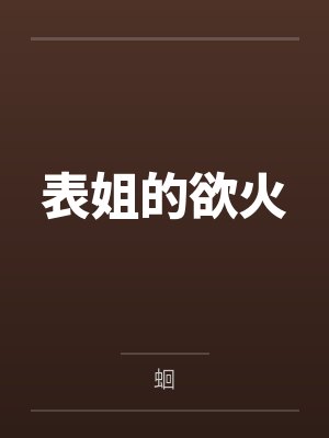 表姐的欲火by蛔笔趣阁无弹窗