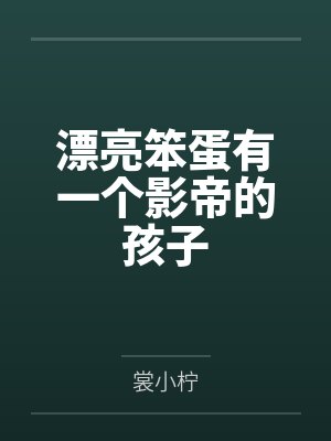黎望星穆筠漂亮笨蛋有一个影帝的孩子