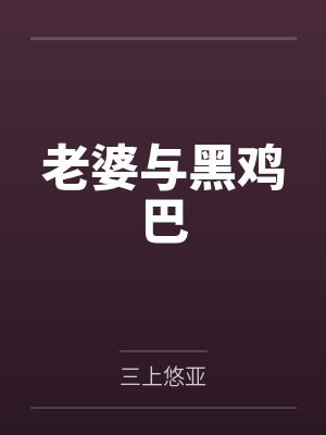 老婆与黑鸡巴by三上悠亚