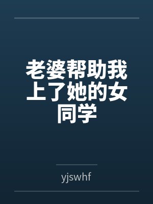 老婆帮助我上了她的女同学