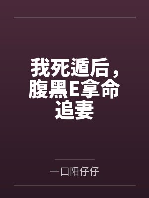 我死遁后，腹黑E拿命追妻by一口阳仔仔