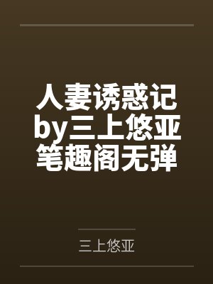 人妻诱惑记by三上悠亚笔趣阁无弹窗