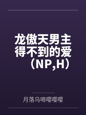 龙傲天男主得不到的爱(NP,H)by月落乌啼嘤嘤嘤