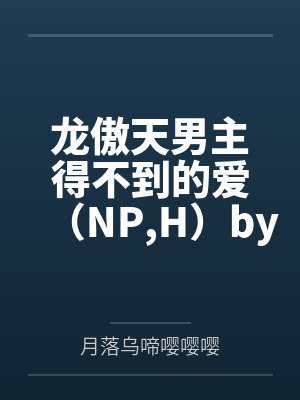 龙傲天男主得不到的爱（NP,H）by月落乌啼嘤嘤嘤