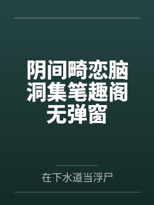 阴间畸恋脑洞集笔趣阁无弹窗