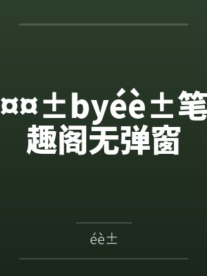 ¤¤±byéè±笔趣阁无弹窗