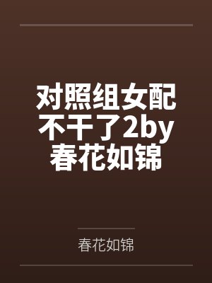 对照组女配不干了2by春花如锦