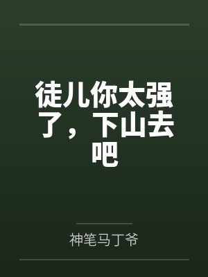 徒儿你太强了,下山去吧