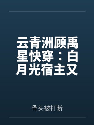 云青洲顾禹星快穿：白月光宿主又回去善后啦