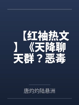 【红袖热文】《天降聊天群？恶毒女配只好躺赢了》唐灼灼
