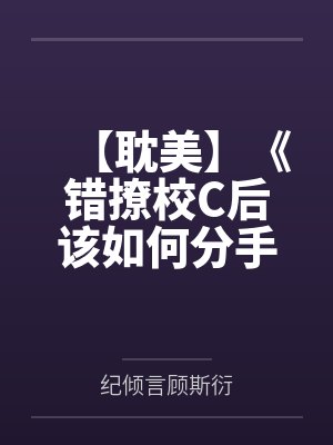【耽美】《错撩校C后该如何分手》作者：木咬咬by纪倾言顾斯衍笔趣阁无弹窗