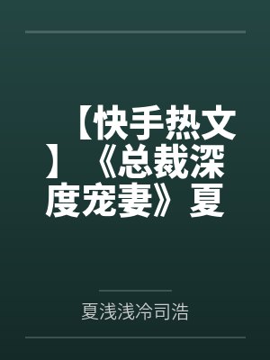 【快手热文】《总裁深度宠妻》夏浅浅笔趣阁无弹窗