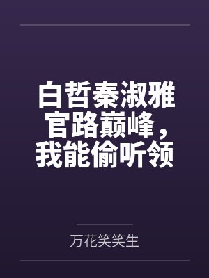 白哲秦淑雅官路巅峰，我能偷听领导心声！