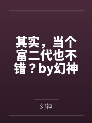 其实，当个富二代也不错？by幻神