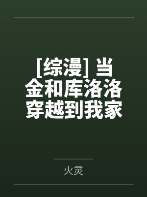 [综漫] 当金和库洛洛穿越到我家笔趣阁无弹窗