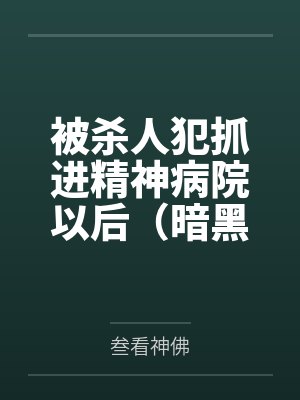 被杀人犯抓进精神病院以后(暗黑NPH)by叁看神佛笔趣阁无弹窗