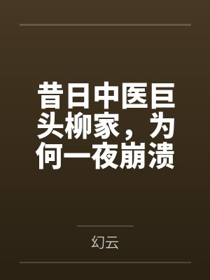 昔日中医巨头柳家,为何一夜崩溃?惊悚真相令人不寒而栗!by幻云