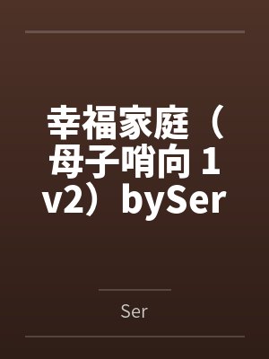 幸福家庭（母子哨向 1v2）bySer笔趣阁无弹窗