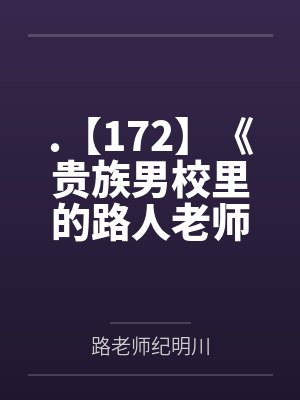 .【172】《贵族男校里的路人老师》作者：灼云衣by路老师纪明川笔趣阁无弹窗