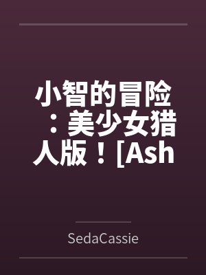 小智的冒险:美少女猎人版![Ashs Adventure: Girls Hunter Editi