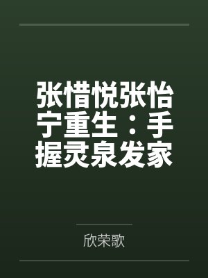 张惜悦张怡宁重生：手握灵泉发家致富平天下