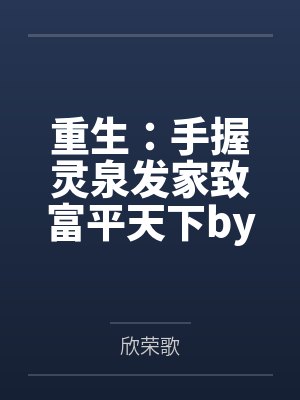 重生：手握灵泉发家致富平天下by欣荣歌