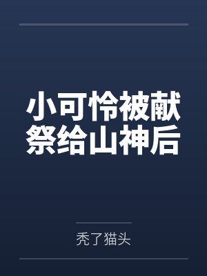 小可怜被献祭给山神后by秃了猫头