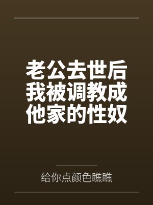 老公去世后我被调教成他家的性奴