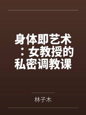 身体即艺术:女教授的私密调教课