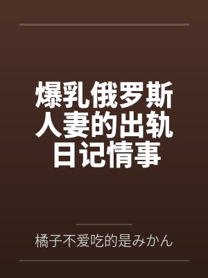 爆乳俄罗斯人妻的出轨日记情事