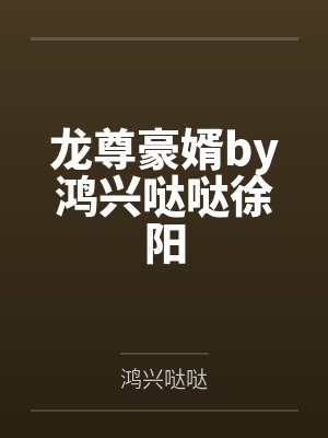 龙尊豪婿by鸿兴哒哒徐阳