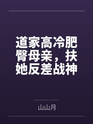 道家高冷肥臀母亲,扶她反差战神姐姐,仙朝骚穴公主妻子为了满足我的绿帽癖,被练气杂役肏成炉鼎鸡巴套子,