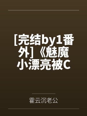 [完结by1番外]《魅魔小漂亮被C哭日常（双性1v1 双初恋）》作者：木鱼花