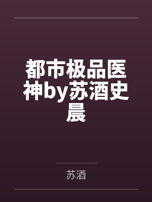 都市极品医神by苏酒史晨